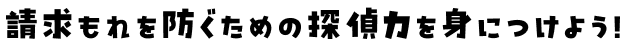 請求もれを防ぐための探偵力を身につけよう！